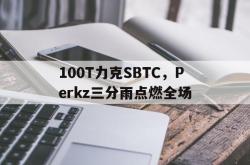 开云官网-100T力克SBTC，Perkz三分雨点燃全场的简单介绍